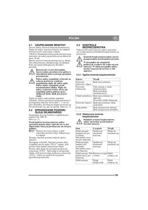 Page 105105
POLSKIPL
5.1 UZUPEŁNIANIE BENZYNYZawsze należy stosować benzynę bezołowiową. 
Nigdy nie należy stosować benzyny do silników 
dwusuwowych, zmieszanej z olejem.
UWAGA! Standardowa benzyna bezołowiowa jest 
nietrwała i nie nale
ży jej przechowywać dłużej niż 
przez 30 dni.
Mo
żna stosować benzynę ekologiczną, tj. alkilat. 
Ten rodzaj benzyny charakteryzuje się składem, 
który jest mniej niebezpieczny dla ludzi i 
przyrody.
Benzyna jest wysoce łatwopalna. 
Zawsze nale
ży przechowywać paliwo w...