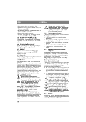 Page 126126
ČEŠTINACS
3.  Zašroubujte zátku na vypouštění oleje. 
4. Odstraňte olejovou měrku a dolijte čerstvý olej.
Množství oleje: 1,2 l
5. Po dopln
ění oleje spus˙te motor a nechejte jej 
30 sekund běžet naprázdno. 
6. Zkontrolujte, zda olej neuniká.
7. Vypn
ěte motor. Počkejte 30 sekund a potom 
zkontrolujte hladinu oleje podle 5.2.
6.5 PALIVOVÝ FILTR (12:Q)Každou sezónu vyměňte palivový filtr. Jakmile 
nainstalujte nový filtr, zkontrolujte, zda neuniká 
palivo.
6.6ŘEMENOVÉ POHONYPo pěti hodinách provozu...