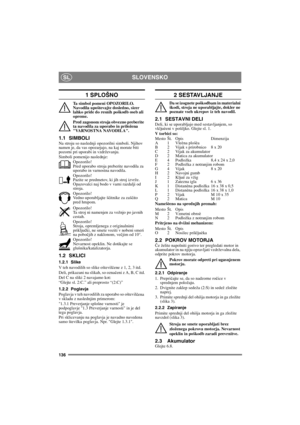 Page 136136
SLOVENSKOSL
1 SPLOŠNO
Ta simbol pomeni OPOZORILO. 
Navodila upoštevajte dosledno, sicer 
lahko pride do resnih poškodb oseb ali 
opreme.
Pred zagonom stroja obvezno preberite 
ta navodila za uporabo in priložena 
VARNOSTNA NAVODILA.
1.1 SIMBOLINa stroju so naslednji opozorilni simboli. Njihov 
namen je, da vas opozarjajo, na kaj morate biti 
pozorni pri uporabi in vzdrževanju.
Simboli pomenijo naslednje:
Opozorilo!
Pred uporabo stroja preberite navodila za 
uporabo in varnostna navodila.
Opozorilo!...