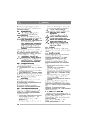 Page 142142
SLOVENSKOSL
Pletenic ne smete preveč napeti. V takšnem 
primeru boste težko krmilili stroj in pletenice se 
bodo hitreje obrabljale.
6.8 AKUMULATORAkumulatorja nikdar preveč ne 
napolnite. To lahko poškoduje 
akumulator.
Kontakti akumulatorja ne smejo 
nikdar priti v kratki stik. Nastale iskre 
lahko zanetijo požar. Ne nosite 
kovinskega nakita, ki lahko pride v stik 
z akumulatorskimi poli.
Če se poškoduje ohišje akumulatorja, 
njegov pokrov ali njegova pola ali če 
pride do prepletanja s trakom, ki...