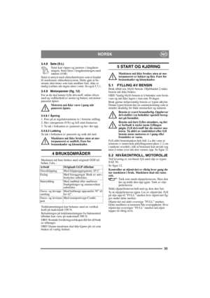Page 3333
NORSKNO
3.4.8 Sete (9:L)
Setet kan vippes og justeres i lengderet-
ningen. Setet låses i lengderetningen med 
rattene (4:M).
Setet er utstyrt med sikkerhetsbryter som er koplet 
til maskinens sikkerhetssystem. Dette gjør at be-
stemte aktiviteter som kan medføre fare, ikke er 
mulig å utføre når ingen sitter i setet. Se også 5.3.1.
3.4.9 Motorpanser (fig. 12)
For at du skal kunne fylle drivstoff, utføre tilsyn 
med og vedlikehold av motor og batteri, må motor-
panseret åpnes. 
Motoren må ikke være i...