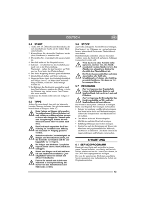 Page 4343
DEUTSCHDE
5.4 START1.   Siehe Abb. 13. Öffnen Sie den Benzinhahn, der 
sich innerhalb der Haube auf der linken Rück-
seite befindet.
2.  Kontrollieren Sie, ob das/die Zündkabel an der 
(den) Zündkerze(n) montiert sind.
3.  Überprüfen Sie, ob die Zapfwelle ausgeschaltet 
ist. 
4.  Den Fuß nicht auf das Gaspedal setzen. 
5. Kaltstart – verschieben Sie den Gashebel ganz 
nach vorn in die Chokestellung. 
Warmstart – stellen Sie den Gashebel auf Voll-
gas (ca. 2 cm hinter der Chokestellung).
6.  Das Pedal...