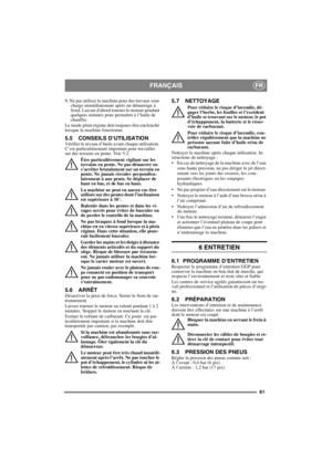 Page 6161
FRANÇAISFR
9. Ne pas utiliser la machine pour des travaux sous 
charge immédiatement après un démarrage à 
froid. Laisser dabord tourner le moteur pendant 
quelques minutes pour permettre à l’huile de 
chauffer. 
Le mode plein régime doit toujours être enclenché 
lorsque la machine fonctionne.
5.5 CONSEILS D’UTILISATIONVérifier le niveau d’huile avant chaque utilisation. 
C’est particulièrement important pour travailler 
sur des terrains en pente. Voir 5.2. 
Être particulièrement vigilant sur les...