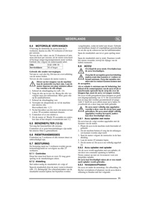 Page 7171
NEDERLANDSNL
6.4 MOTOROLIE VERVANGENVVervang de motorolie de eerste keer na 5 
werkuren, daarna na elke 50 werkuren of één keer 
per seizoen. 
Ververs de olie vaker, om de 25 draaiuren of min-
stens één keer per seizoen, als de motor extra hard 
of bij hoge omgevingstemperaturen moet werken.
Gebruik olie volgens de onderstaande tabel.
Gebruik olie zonder toevoegingen.
Vul niet te veel olie bij. Dit kan tot oververhitting 
van de motor leiden. 
Ververs de olie wanneer de motor warm is.
Direct na het...