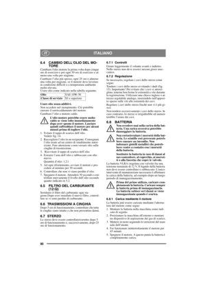 Page 8080
ITALIANOIT
6.4 CAMBIO DELLOLIO DEL MO-
TORE
Cambiare lolio motore la prima volta dopo cinque 
ore di esercizio e poi ogni 50 ore di esercizio o al-
meno una volta per stagione. 
Cambiare l’olio più spesso, ogni 25 ore o almeno 
una volta per stagione, se il motore deve lavorare 
in condizioni difficili o a temperatura ambiente 
molto elevata.
Usare olio come indicato nella tabella seguente.
Usare olio senza additivi.
Non eccedere nel riempimento. Ciò potrebbe 
causare il surriscaldamento del motore....