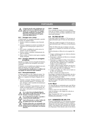 Page 9999
PORTUGUÊSPT
A bateria tem de estar totalmente car-
regada antes de ser utilizada pela pri-
meira vez. A bateria deve ser sempre 
guardada totalmente carregada. Se a 
bateria for guardada descarregada, 
ocorrerão danos graves. 
6.8.1 Carregar com o motor
A bateria pode ser carregada utilizando o gerador 
do motor, da seguinte forma:
1. Instalar a bateria na máquina como ilustrado 
abaixo.
2. Colocar a máquina no exterior ou instalar um 
dispositivo de extracção para vapores de es-
cape.
3. Pôr o motor...