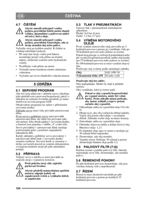 Page 104104
ČEŠTINACS
4.7 ČIŠT ĚNÍ
Abyste omezili nebezpe čí vzniku 
požáru, pravideln ě č ist ěte motor, tlumi č 
výfuku, akumulátor a palivovou nádrž 
od trávy, listí a oleje.
Abyste omezili nebezpe čí vzniku 
požáru, pravideln ě kontrolujte, zda ze 
stroje neuniká olej nebo palivo. 
Vy čist ěte stroj po každém použití. K  čišt ění se 
vztahují následující pokyny:
 ři omývání stroje vodou pod tlakem 
nesm ěrujte proud vody p římo na t ěsn ění 
náprav, elektrické sou části nebo hydraulické 
ventily.
 říkejte...