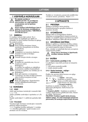 Page 135135
LATVISKILV
1 VISPĀRĒJI NOR ĀDĪJUMI
Šis simbols nor āda uz 
BR ĪDIN ĀJUMU! Šo nor ād ījumu 
neiev ērošana var radī t nopietnus 
savainojumus un/vai  īpašuma 
boj ājumus.
Pirms maš īnas iedarbin āšanas jums ir 
j ā izlasa šie lietošanas norā dījumi un 
tiem pievienot ā broš ūra DROŠ ĪBAS 
INSTRUKCIJAS.
1.1 SIMBOLIUz maš īnas redzami š ādi simboli. Tie ir 
nepieciešami, lai atg ādinā tu par r ūpību un 
uzman ību, ko prasa maš īnas lietošana un apkope.
Šie simboli noz īm ē:
Br īdinā jums!
Pirms maš īnas...
