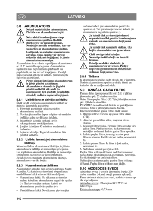 Page 140140
LATVISKILV
5.8 AKUMULATORSNekad nepārlād ējiet akumulatoru. 
P ārl āde var akumulatoru boj āt.
Neizraisiet  īssavienojumu starp 
akumulatora spail ēm. Rad īt ā s 
dzirksteles var izrais īt liesmas. 
Nen ēsā jiet met āla rotaslietas, kas var 
saskarties ar akumulatora spail ēm.
Gad ījum ā, ka radušies akumulatora 
apvalka, v āka, spai ļu vai v ārstus 
sedzoš ās sloksnes bojā jumi, ir jāveic 
akumulatora nomai ņa.
Akumulators ir ar v ārstu regul ējams akumulators 
ar 12 V nomin ālo spriegumu....
