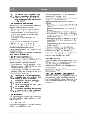 Page 2424
DANSKDA
Før batteriet tages i brug første gang, 
skal det ladet helt op. Batteriet skal 
altid opbevares helt opladet. Hvis bat-
teriet opbevares afladet, opstår der al-
vorlige skader. 
5.8.1 Opladning med motoren
I første omgang kan batteriet oplades ved hjælp af 
motorens generator på følgende måde:
1. Montér batteriet i henhold til nedenstående.
2. Placér maskinen udendørs eller montér en ud- sugningsanordning til udstødningsgassen.
3. Start motoren i henhold til instruktionerne i...