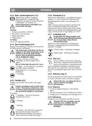 Page 66
SVENSKASE
2.4.3 Spärr, parkeringsbroms (1:C)Spärren låser pedalen “koppling-
parkeringsbroms” i nedtryckt läge. 
Funktionen används för att låsa maskinen 
i sluttningar, vid transport, etc.
Parkeringsbromsen skall alltid vara 
lossad under körning.
Låsning:
1. Trampa ned pedalen (1:B) helt. 
2. För spärren (1:C) åt höger.
3. Släpp upp pedalen.
4. Släpp spärren.
Lossning:
Tryck och släpp upp pedalen.
2.4.4 Gas-/chokereglage (2:H)
Reglage för inställning av motorns varvtal samt för 
att choka motorn vid...