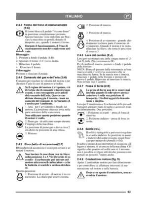 Page 6363
ITALIANOIT
2.4.3 Fermo del freno di stazionamento (1:C)
Il fermo blocca il pedale “frizione-freno” 
in posizione completamente premuta. 
Questa funzione viene utilizzata per bloc-
care la macchina su pendii, durante il 
trasporto, ecc, quando il motore è fermo.
Durante il funzionamento, il freno di 
stazionamento non deve mai essere atti-
vato.
Bloccaggio:
1. Premere a fondo il pedale (1:B). 
2. Spostare il fermo (1:C) verso destra.
3. Rilasciare il pedale.
4.  Rilasciare il fermo.
Sbloccaggio:...