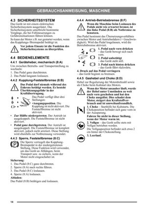 Page 1414
4.3 SICHERHEITSSYSTEM 
Das Gerät ist mit einem elektrischen 
Sicherheitssystem ausgerüstet. Das 
Sicherheitssystem unterbricht bestimmte 
Vorgänge, die bei Fehlsteuerungen zu 
Gefahrensituationen führen können. 
So kann der Motor z.B. nur  gestartet werden, wenn 
das Kupplungs-/Bremspe dal betätigt ist.
Vor jedem Einsatz ist die Funktion des 
Sicherheitssystems zu überprüfen.
4.4 BEDIENELEMENTE
4.4.1 Geräteheber, mechanisch (8:A)
Um zwischen Betriebs- und Transportstellung zu 
wechseln:
1. Das Pedal...