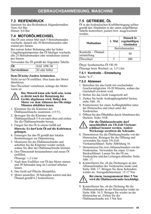 Page 1919
7.3 REIFENDRUCK
Justieren Sie den Reifendruck folgendermaßen:
Vorn: 0,6 Bar.
Hinten: 0,4 Bar. 
7.4 MOTORÖLWECHSEL
Das Öl zum ersten Mal nach 5 Betriebsstunden 
wechseln, danach alle 50 Betriebsstunden oder 
einmal pro Saison. 
Bei extrem hoher Belastung oder bei hoher 
Umgebungstemperatur das Öl häufiger wechseln, 
alle 25 Betriebsstunden oder mindestens einmal 
pro Saison.
Verwenden Sie Öl gemäß der folgenden Tabelle.
Dem Öl keine Zusätze beimischen.
Nicht zuviel Öl einfüllen. Dies kann den Motor...