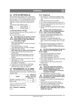 Page 1111
SVENSKASV
Bruksanvisning i original
5.4 BYTE AV MOTOROLJAByt motorolja första gången efter 5 drifttimmar, 
sedan var 50:e drifttimma eller en gång per säsong. 
Byt olja oftare, var 25:e drifttimma eller minst en 
gång per säsong, om motorn får arbeta extremt 
tungt eller om den omgi vande temperaturen är 
hög.
Använd olja enligt tabellen nedan..
Använd inga tillsatser till oljan.
Fyll inte på för mycket olja. Det kan resultera i att 
motorn överhettas. 
Byt olja när motorn är varm.
Motoroljan kan vara...