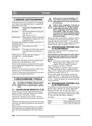 Page 104104
POLSKIPL
Tłumaczenie instrukcji oryginalnej
3 OBSZAR ZASTOSOWANIA
Maszynę  można u żywa ć wy łącznie do nast ępuj ą-
cych zada ń, używaj ąc okre ślonych, oryginalnych 
akcesoriów firmy GGP.
Maksymalne obci ążenie pionowe zaczepu holow-
niczego nie mo że przekracza ć 100 N.
Maksymalne obci ążenie zaczepu holowniczego ze 
strony wyposa żenia dodatkowego nie mo że prze-
kracza ć 500 N.
UWAGA! Przed u życiem przyczepy nale ży skon-
taktowa ć si ę z firm ą ubezpieczeniow ą.
UWAGA! Maszyna nie jest...