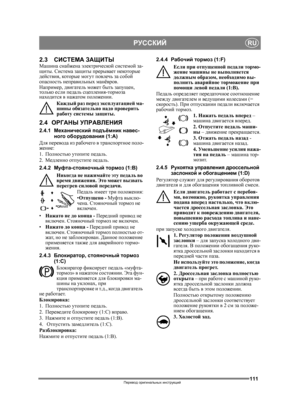 Page 111111
РУССКИЙRU
Перевод оригинальных  инструкций
2.3 СИСТЕМА  ЗАЩИТЫМашина  снабжена  электрической  системой  за -
щиты . Система  защиты  прерывает  некоторые  
действия , которые  могут  повлечь  за  собой  
опасность  неправильных  манёвров .
Например , двигатель  может  быть  запущен , 
только  если  педаль  сцепления -тормоза  
находится  в  нажатом  положении .
Каждый  раз  перед  эксплуатацией  ма -
шины  обязательно  надо проверить  
работу  системы  защиты .
2.4ОРГАНЫ  УПРАВЛЕНИЯ
2.4.1...
