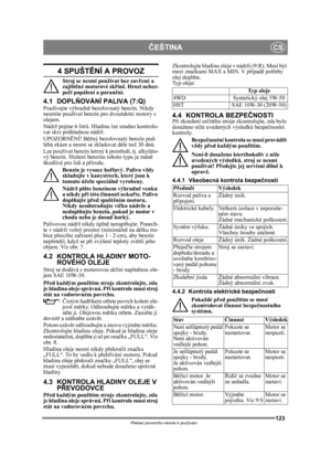 Page 123123
ČEŠTINACS
Překlad p ůvodního návodu k používání
4 SPUŠT ĚNÍ A PROVOZ
Stroj se nesmí používat bez zav řené a 
zajišt ěné motorové sk řín ě. Hrozí nebez-
peč í popálení a poran ění.
4.1 DOPL ŇOVÁNÍ PALIVA (7:Q)Používejte výhradn ě bezolovnatý benzín. Nikdy 
nesmíte používat benzín pro dvoutaktní motory s 
olejem.
Nádrž pojme 6 litr ů. Hladinu lze snadno kontrolo-
vat skrz pr ůhlednou nádrž.
UPOZORNĚ NÍ! Běžný bezolovnatý benzín pod-
léhá zkáze a nesmí se skladovat déle než 30 dnů.
Lze používat benzín...
