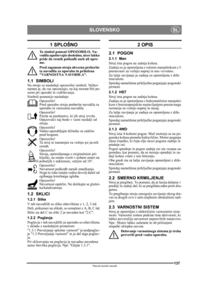 Page 137137
SLOVENSKOSL
Prevod izvirnih navodil
1 SPLOŠNO
Ta simbol pomeni OPOZORILO. Na-
vodila upoštevajte dosledno, sicer lahko 
pride do resnih poškodb oseb ali opre-
me.
Pred zagonom stroja obvezno preberite 
ta navodila za upor abo in priložena 
VARNOSTNA NAVODILA.
1.1 SIMBOLINa stroju so naslednji opozorilni simboli. Njihov 
namen je, da vas opozarjajo,  na kaj morate biti po-
zorni pri uporabi in vzdrževanju.
Simboli pomenijo naslednje:
Opozorilo!
Pred uporabo stroja  preberite navodila za 
uporabo in...