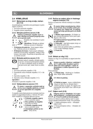 Page 138138
SLOVENSKOSL
Prevod izvirnih navodil
2.4 KRMILJENJE
2.4.1 Mehanizem za dvig orodja, mehan-ski (1:A)
Za preklapljanje med de lovnim položajem in polo-
žajem za prevoz:
1. Do konca pritisnite stopalko. 
2. Stopalko po časi popuš čajte.
2.4.2 Sklopka-parkirna zavora (1:B) Nikoli ne pritiskajte stopalke med vo-
žnjo. Obstaja nevarnost pregretja siste-
ma za prenos mo či.
Stopalka ima naslednje tri polo-
žaje:
• Sproš čena . Sklopka ne deluje. 
Parkirna zavora ni vklju čena.
• Pritisnjena do polovice ....