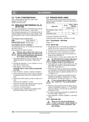 Page 142142
SLOVENSKOSL
Prevod izvirnih navodil
5.3 TLAK V PNEVMATIKAHTlak v pnevmatikah nastavite, kakor sledi:
Spredaj: 0,6 bara (9 psi).
Zadaj: 0,4 bara (6 psi). 
5.4 MENJAVA MOTORNEGA OLJA IN FILTRA
Olje prvi č zamenjajte po 5 urah delovanja, nato pa 
po vsakih 50 urah ali enkrat v vsaki sezoni. 
Olje menjajte pogosteje (po 25 urah delovanja ali 
najmanj enkrat na sezono),  če motor deluje v zah-
tevnih pogojih ali pri visokih temperaturah okoli-
ce.
Uporabljajte olje po spodnji tabeli.
Uporabljajte olje...