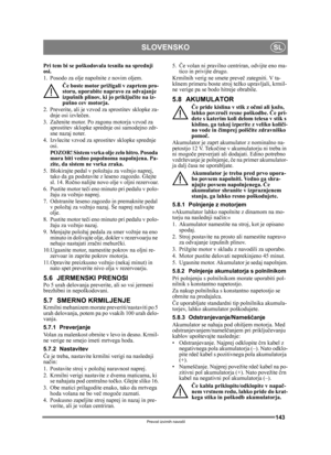 Page 143143
SLOVENSKOSL
Prevod izvirnih navodil
Pri tem bi se poškodovala tesnila na sprednji 
osi.
1. Posodo za olje napolnite z novim oljem.
Če boste motor prižigali v zaprtem pro-
storu, uporabite napravo za odvajanje 
izpušnih plinov, ki jo priklju čite na iz-
pušno cev motorja.
2. Preverite, ali je vzvod za  sprostitev sklopke za-
dnje osi izvle čen.
3. Zaženite motor. Po zagonu motorja vzvod za  sprostitev sklopke sprednje osi samodejno zdr-
sne nazaj noter.
4. Izvlecite vzvod za sprostitev sklopke...