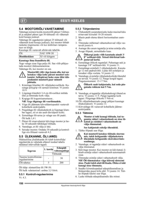 Page 150150
EESTI KEELESET
Algupärase kasutusjuhendi tõlge
5.4 MOOTORIÕLI VAHETAMINEVahetage esimest korda mootoriõli pärast 5 töötun-
di ja seejärel pärast ig at 50 töötundi või vähemalt 
kord hooaja jooksul.
Vahetage õli sagedamini (pärast 25 töötundi või 
vähemalt kord hooaja jooksul ), kui mootor töötab 
rasketes tingimustes või kui ümbritsev tempera-
tuur on kõrge.
Kasutage õli vastavalt allolevale tabelile.
Kasutage ilma lisanditeta õli.
Ärge valage sisse liiga palju õli. See võib põhjus-
tada mootori...