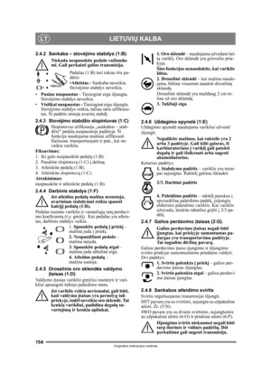 Page 154154
LIETUVIŲ KALBALT
Originalios instrukcijos vertimas
2.4.2 Sankaba – stov ėjimo stabdys (1:B)
Niekada nespauskit e pedalo važiuoda-
mi. Gali perkaisti galios transmisija.
Pedalas (1:B) turi tokias tris pa-
dėtis:
• Atleistas -  Sankaba neveikia. 
Stov ėjimo stabdys neveikia.
• Pusiau nuspaustas  - Tiesioginė eiga išjungta. 
Stov ėjimo stabdys neveikia.
• Visiškai nuspaustas -  Tiesioginė eiga išjungta. 
Stov ėjimo stabdys veikia, ta čiau n ėra užfiksuo-
tas. Ši pad ėtis atstoja avarin į stabd į.
2.4.3...