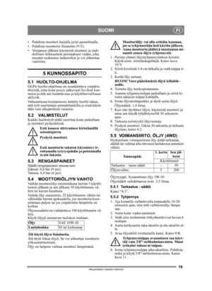 Page 1919
SUOMIFI
Alkuperäisten ohjeiden käännös
• Puhdista moottori harjalla ja/tai paineilmalla.
• Puhdista moottorin ilmanotto (9:T).
• Vesipesun jälkeen käynnistä moottori ja mah- dollinen leikkuulaite poistaaksesi veden, joka 
muuten tunkeutuu laakereihin ja voi aiheuttaa 
vaurioita.
5 KUNNOSSAPITO
5.1 HUOLTO-OHJELMAGGPn huolto-ohjelmaa on noudatettava ympäris-
tösyistä, jotta kone pysyy jatkuvasti hyvässä kun-
nossa ja että sen luotettavuus ja käyttöturvallisuus 
säilyvät.
Valtuutetussa korjaamossa...