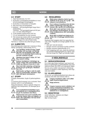 Page 3434
NORSKNO
Oversettelse av orginal bruksanvisning
4.5 START1.  Åpne bensinkranen. Se 10:U.
2. Kontroller at tennkabelen/tennkablene er mon-
tert på tennpluggen/tennpluggene.
3.  Kontroller at strømuttaket er frakoplet. 
4. Ikke hold foten på kjørepedalen. 
5. Kaldstart – still gassreguleringen lengst frem i  chokestilling. 
Varmstart – still gassreguleringen på full gass 
(ca. 2 cm bak  chokestillingen).
6.  Trykk pedalen kopling-brems helt inn.
7.  Vri om startnøkkelen og start motoren.
8 Når motoren...