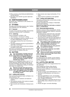 Page 3636
NORSKNO
Oversettelse av orginal bruksanvisning
10.Slå av motoren, sett på lokket på oljebeholderen 
og lukk panseret.
11.Prøvekjør noen minutter  og juster oljenivået i 
beholderen.
5.6 REMTRANSMISJONERKontroller etter 5 driftstimer  at alle remmer er in-
takte og uskadde.
5.7 STYRINGStyringen skal kontrolleres/justeres etter 5 driftsti-
mer og deretter hver 100. driftstime.
5.7.1 Kontroll
Vri rattet i korte rykk frem og tilbake. Det skal ikke 
forekomme mekanisk slark i styrekjedene.
5.7.2 Justering...