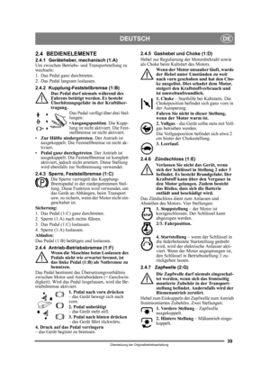 Page 3939
DEUTSCHDE
Übersetzung der Originalbetriebsanleitung
2.4 BEDIENELEMENTE
2.4.1 Geräteheber, mechanisch (1:A)
Um zwischen Betriebs- und Transportstellung zu 
wechseln:
1. Das Pedal ganz durchtreten. 
2. Das Pedal langsam loslassen.
2.4.2 Kupplung-Feststellbremse (1:B)Das Pedal darf niemals während des 
Fahrens betätigt werden. Es besteht 
Überhitzungsgefahr  in der Kraftüber-
tragung.
Das Pedal verfügt über drei Stel-
lungen:
•Ausgangsposition . Die Kupp-
lung ist nicht aktiviert. Die Fest-
stellbremse...