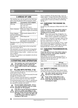 Page 5050
ENGLISHEN
Original instructions for use
3 AREAS OF USE
The machine may only be used for the following 
tasks using the genuine GGP accessories stated.
The maximum vertical load on the towing hitch 
must not exceed 100 N.
The maximum over-run load on the towing hitch 
from towed accessories must not exceed 500 N.
NOTE! Before using a trailer – contact your insur-
ance company.
NOTE! This machine is not intended to be driven 
on public roads.
4 STARTING AND OPERATION
The machine may not be operated un-...