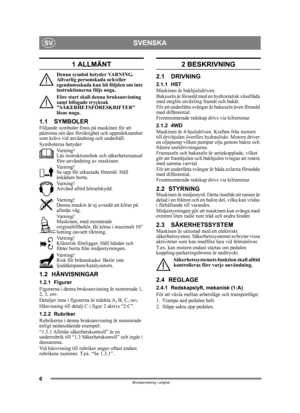 Page 66
SVENSKASV
Bruksanvisning i original
1 ALLMÄNT
Denna symbol betyder VARNING. 
Allvarlig personskada och/eller 
egendomsskada kan bli följden om inte 
instruktionerna följs noga.
Före start skall denna bruksanvisning 
samt bifogade trycksak 
SÄKERHETSFÖRESKRIFTER 
läsas noga.
1.1 SYMBOLERFöljande symboler finns på maskinen för att 
påminna om den försiktighet och uppmärksamhet 
som krävs vid användning och underhåll.
Symbolerna betyder:Varning!
Läs instruktionsbok och säkerhetsmanual 
före användning av...