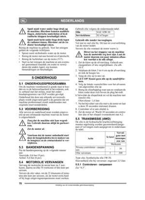 Page 7070
NEDERLANDSNL
Vertaling van de oorspronkelijke gebruiksaanwijzing
Spuit nooit water onder hoge druk op 
de machine. Hierdoor kunnen asafdich-
tingen, elektrische onderdelen of hyd-
raulische kleppen beschadigd raken.
Spuit nooit lucht onder hoge druk tegen 
de radiatorvinnen. Hi erdoor zal de ra-
diator beschadigd raken. 
Reinig de machine na gebr uik. Voor het reinigen 
gelden de volgende richtlijnen.
• Sproei nooit rechtstreeks water op de motor. 
• Reinig de motor met een borstel en/of perslucht.
•...