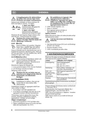 Page 88
SVENSKASV
Bruksanvisning i original
Urkopplingsspaken får aldrig befinna 
sig mellan yttre och inre läget. Detta 
överhettar och skadar transmissionen.
Spakarna ger möjlighet att flytta maskinen för 
hand utan hjälp av motorn. Två lägen: 1. Spak i inre läget-  
transmissionen inkopplad för 
normal användning.
2. Spak i yttre läget-  
transmissionen urkopplad. 
Maskinen kan flyttas för hand.
Maskinen får inte bogseras  längre sträckor eller 
med hög fart. Transmissionen kan skadas. 
Maskinen får ej...