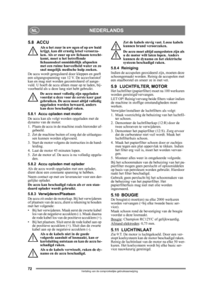 Page 7272
NEDERLANDSNL
Vertaling van de oorspronkelijke gebruiksaanwijzing
5.8 ACCU
Als u het zuur in uw ogen of op uw huid 
krijgt, kan dit ernstig letsel veroorza-
ken. Als er zuur op uw lichaam terecht-
komt, moet u het betreffende 
lichaamsdeel onmiddellijk afspoelen 
met een ruime hoeveelheid water en zo 
snel mogelijk medische hulp zoeken.
De accu wordt gereguleerd  door kleppen en geeft 
een uitgangsspanning van 12 V. De accuvloeistof 
kan en mag niet worden  gecontroleerd of aange-
vuld. U hoeft de accu...