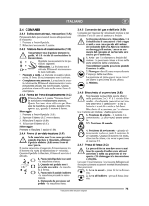 Page 7575
ITALIANOIT
Traduzione delle istruzioni originali
2.4 COMANDI
2.4.1 Sollevatore attrezzi, meccanico (1:A)
Per passare dalla posizione di lavoro alla posizione 
di trasporto:
1. Premere a fondo il pedale. 
2. Rilasciare lentamente il pedale.
2.4.2 Frizione-freno di stazionamento (1:B)
Non premere mai il pedale durante la 
guida. Vi è il rischio di surriscaldare la 
trasmissione.
Il pedale può assumere le tre po-
sizioni seguenti:
•Rilasciato . La frizione non è 
attivata. Il freno di stazionamen-
to non...