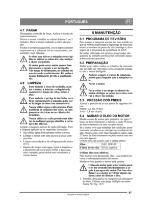 Page 9797
PORTUGUÊSPT
Tradução do manual original
4.7 PARARDesengatar a tomada de força. Aplicar o travão de 
estacionamento. 
Deixar o motor trabalhar ao ralenti durante 1 ou 2 
minutos. Parar o motor r odando a chave da igni-
ção.
Fechar a torneira da gasolina. Isso é especialmente 
importante se a máquina va i ser transportada, por 
exemplo, num reboque.
Se tiver que deixar a máquina sem vigi-
lância, retirar os cabos da vela e retirar 
a chave da ignição.
O motor pode estar muito quente ime-
diatamente a...