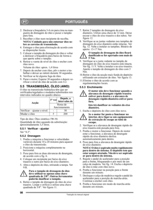 Page 9898
PORTUGUÊSPT
Tradução do manual original
2.  Deslocar a braçadeira 3-4 cm para cima na man-gueira de drenagem do óleo e puxar o tampão 
para fora.
3. Recolher o óleo num recipiente de recolha. NOTA! Cuidado para não entornar óleo so-
bre as correias de transmissão.
4. Entregar o óleo para eliminação de acordo com  as disposições locais.
5. Colocar o tampão de drenagem do óleo e voltar  a deslocar a braçadeira  para baixo de forma a 
que aperte sobre o tampão.
6. Retirar a vareta de ní vel do óleo e...