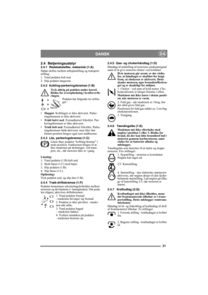 Page 2121
DANSKDA
2.4 Betjeningsudstyr
2.4.1 Redskabsløfter, mekanisk (1:A)
Sådan skiftes mellem arbejdsstilling og transport-
stilling:
1. Træd pedalen helt ned. 
2. Slip pedalen langsomt.
2.4.2 Kobling-parkeringsbremse (1:B)
Tryk aldrig på pedalen under kørsel. 
Risiko for overophedning i kraftoverfø-
ringen.
Pedalen har følgende tre stillin-
ger:
•Sluppet. Koblingen er ikke aktiveret. Parke-
ringsbremsen er ikke aktiveret.
•Trådt halvt ned. Fremadkørsel frikoblet. Par-
keringsbremsen er ikke aktiveret....