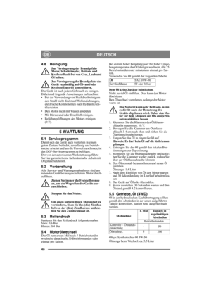 Page 4040
DEUTSCHDE
4.8 Reinigung
Zur Verringerung der Brandgefahr 
Motor, Schalldämpfer, Batterie und 
Kraftstofftank frei von Gras, Laub und 
Öl halten.
Zur Verringerung der Brandgefahr das 
Gerät regelmäßig auf Öl- und/oder 
Kraftstoffaustritt kontrollieren. 
Das Gerät ist nach jedem Gebrauch zu reinigen. 
Dabei sind folgende Anweisungen zu beachten:
• Bei der Verwendung von Hochdruckreinigern 
den Strahl nicht direkt auf Wellendichtungen, 
elektrische Komponenten oder Hydraulikven-
tile richten.
• Den Motor...