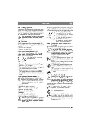 Page 4545
ENGLISHEN
2.3 Safety systemThe machine is equipped with an electrical safety 
system. The safety system interrupts certain activ-
ities that can entail a danger of incorrect manoeu-
vres. For example, the engine cannot be started if 
the clutch-parking brake pedal is depressed.
The operation of the safety system must 
always be checked every time before 
use.
2.4 Controls
2.4.1 Implement lifter, mechanical (1:A)
To switch between working position and transport 
position:
1. Depress the pedal fully....