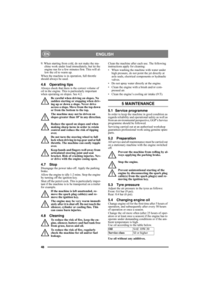 Page 4848
ENGLISHEN
9. When starting from cold, do not make the ma-
chine work under load immediately, but let the 
engine run for a few minutes first. This will al-
low the oil to warm up. 
When the machine is in operation, full throttle 
should always be used.
4.6 Operating tipsAlways check that there is the correct volume of 
oil in the engine. This is particularly important 
when operating on slopes. See 4.2. 
Be careful when driving on slopes. No 
sudden starting or stopping when driv-
ing up or down a...