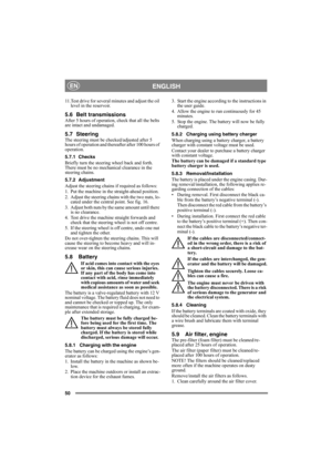 Page 5050
ENGLISHEN
11.Test drive for several minutes and adjust the oil 
level in the reservoir.
5.6 Belt transmissionsAfter 5 hours of operation, check that all the belts 
are intact and undamaged.
5.7 SteeringThe steering must be checked/adjusted after 5 
hours of operation and thereafter after 100 hours of 
operation.
5.7.1 Checks
Briefly turn the steering wheel back and forth. 
There must be no mechanical clearance in the 
steering chains.
5.7.2 Adjustment
Adjust the steering chains if required as...