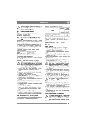 Page 5757
FRANÇAISFR
Déconnecter les câbles de bougies et re-
tirer la clé de contact pour éviter tout 
démarrage intempestif. 
5.3 Pression des pneusRégler la pression des pneus comme suit :
À l’avant : 0,6 bar (9 psi). 
À l’arrière : 0,4 bar (6 psi). 
5.4 Remplacement de l’huile mo-
teur
Remplacer lhuile une première fois après 5 heures 
dutilisation, puis toutes les 50 heures dutilisation 
ou une fois par saison. 
Augmenter la fréquence des vidanges (toutes les 
25 heures ou une fois par saison) si le moteur...