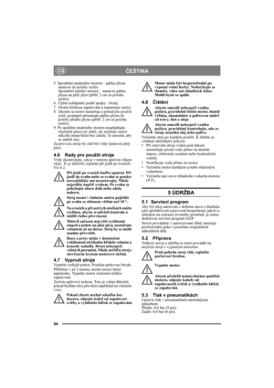 Page 5454
ČEŠTINACS
5. Spouštění studeného motoru – páčku plynu 
nastavte do polohy sytiče. 
Spouštění teplého motoru – nastavte páčku 
plynu na plný plyn (přibl. 2 cm za polohu 
sytiče).
6. Úplně sešlápněte pedál spojky - brzdy.
7. Otočte klíčkem zapalování a nastartujte motor.
8 Jakmile se motor nastartuje a pokud jste použili 
sytič, postupně přesunujte páčku plynu do 
polohy plného plynu (přibl. 2 cm za polohu 
sytiče). 
9. Po spuštění studeného motoru neuplatňujte 
okamžitě pracovní zátěž, ale nechejte...