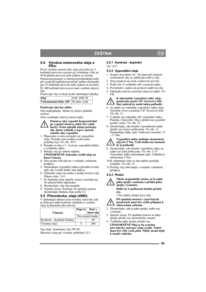 Page 5555
ČEŠTINACS
5.4 Výměna motorového oleje a 
filtru
První výměnu motorového oleje proveďte po 5 
hodinách provozu a potom jej vyměňujte vždy po 
50 hodinách provozu nebo jednou za sezónu. 
Pokud stroj pracuje ve ztížených podmínkách nebo 
při vysokých teplotách prostředí, měňte olej častěji 
(po 25 hodinách provozu nebo jednou za sezónu).
Po 100 hodinách provozu se musí vyměnit olejový 
filtr.
Používejte olej zvolený podle následující tabulky.
Používejte olej bez aditiv.
Olej nepřeplňujte. Mohlo by dojít...