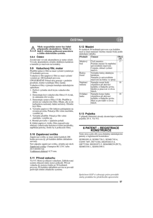 Page 5757
ČEŠTINACS
Nikdy nespouštějte motor bez řádně 
připojeného akumulátoru. Mohlo by 
dojít k vážnému poškození generátoru 
a celého elektrického systému.
5.8.4Čištění
Zoxidované vývody akumulátoru je nutno očistit. 
Vývody akumulátoru očistěte drátěným kartáčem 
a namažte je mazivem na kontakty.
5.9 Vzduchový filtr, motorPředfiltr (pěnový filtr) se musí vyčistit/vyměnit po 
25 hodinách provozu.
Vzduchový filtr (papírový filtr) se musí vyčistit/
vyměnit po 100 hodinách provozu.
UPOZORNĚNÍ! Pokud stroj...