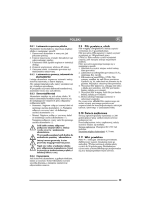 Page 3939
POLSKIPL
5.8.1Ładowanie za pomocą silnika
Akumulator można ładować za pomocą prądnicy 
silnika w następujący sposób:
1. Zamocować akumulator w maszynie, jak 
pokazano poniżej.
2. Ustawić maszynę na zewnątrz lub założyć wąż 
odprowadzający spaliny.
3. Uruchomić silnik zgodnie z opisem w instrukcji 
obsługi.
4. Zostawić uruchomiony silnik na 45 minut.
5. Zatrzymać silnik. Akumulator powinien być 
maksymalnie naładowany.
5.8.2Ładowanie za pomocą ładowarki do 
akumulatorów
Ładując akumulator za pomocą...